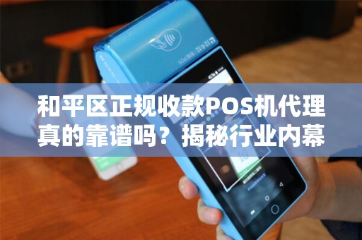 和平区正规收款POS机代理真的靠谱吗？揭秘行业内幕与避坑指南！