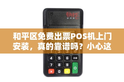 和平区免费出票POS机上门安装，真的靠谱吗？小心这些隐藏陷阱！