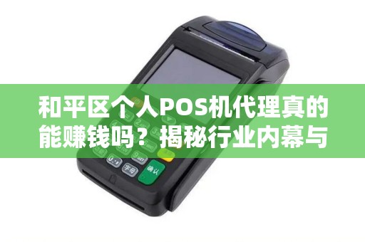 和平区个人POS机代理真的能赚钱吗？揭秘行业内幕与避坑指南！