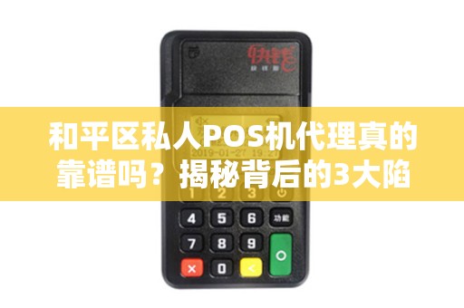 和平区私人POS机代理真的靠谱吗？揭秘背后的3大陷阱与5个避坑指南！