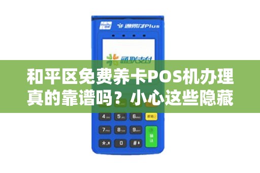 和平区免费养卡POS机办理真的靠谱吗？小心这些隐藏陷阱！