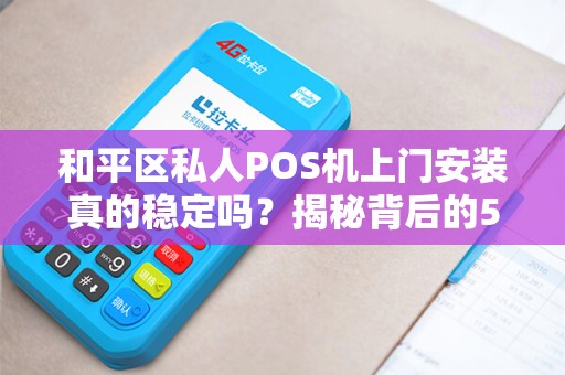和平区私人POS机上门安装真的稳定吗？揭秘背后的5大关键因素！