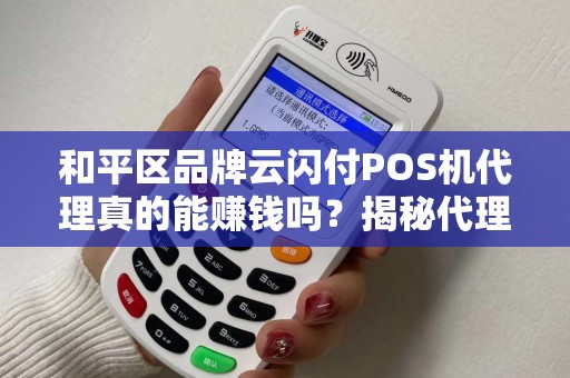 和平区品牌云闪付POS机代理真的能赚钱吗？揭秘代理背后的3大陷阱与5个暴利机会！