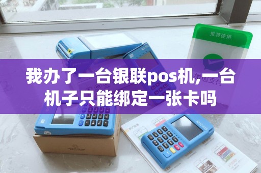 我办了一台银联pos机,一台机子只能绑定一张卡吗