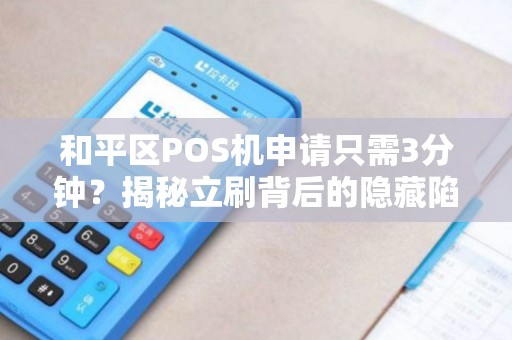 和平区POS机申请只需3分钟？揭秘立刷背后的隐藏陷阱！