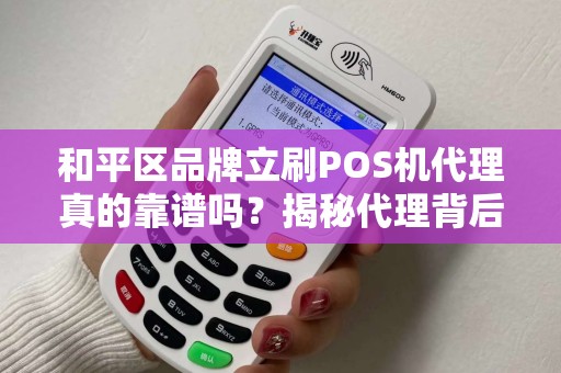 和平区品牌立刷POS机代理真的靠谱吗？揭秘代理背后的5大陷阱与3个关键优势！