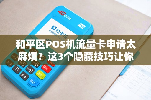 和平区POS机流量卡申请太麻烦？这3个隐藏技巧让你10分钟搞定！