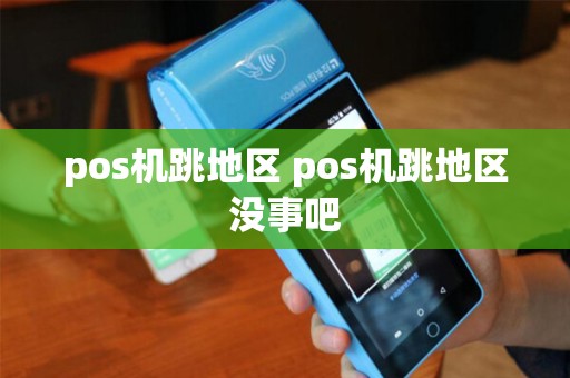 pos机跳地区 pos机跳地区没事吧