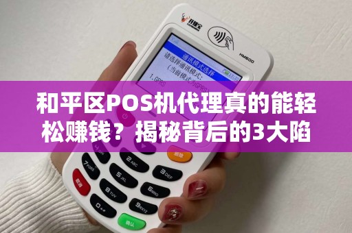 和平区POS机代理真的能轻松赚钱？揭秘背后的3大陷阱与5个成功秘诀！