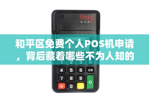 和平区免费个人POS机申请，背后藏着哪些不为人知的秘密？