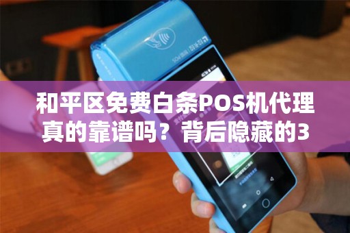 和平区免费白条POS机代理真的靠谱吗？背后隐藏的3大陷阱！