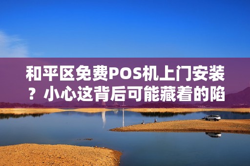 和平区免费POS机上门安装？小心这背后可能藏着的陷阱！