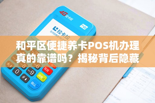 和平区便捷养卡POS机办理真的靠谱吗？揭秘背后隐藏的3大风险！