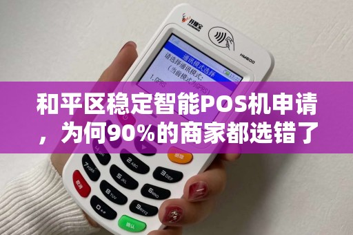 和平区稳定智能POS机申请，为何90%的商家都选错了？真相让人意外！