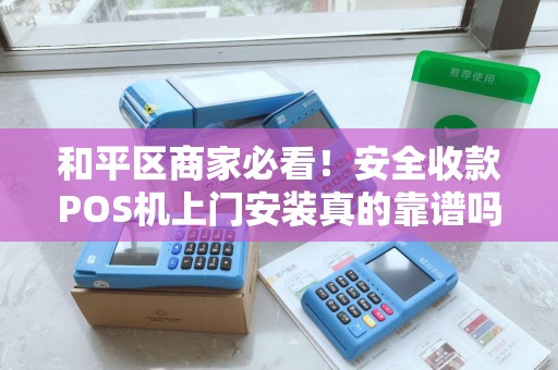 和平区商家必看！安全收款POS机上门安装真的靠谱吗？揭秘3大避坑指南！