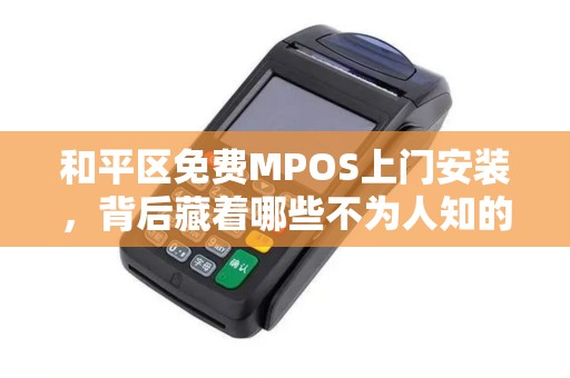 和平区免费MPOS上门安装，背后藏着哪些不为人知的‘套路’