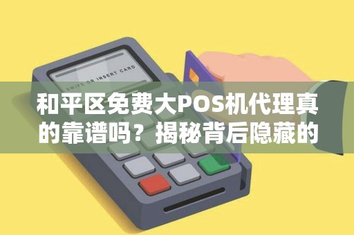 和平区免费大POS机代理真的靠谱吗？揭秘背后隐藏的3大陷阱！