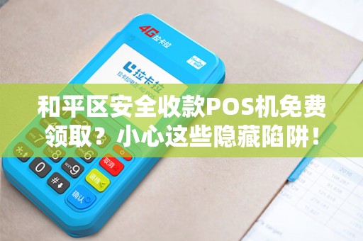 和平区安全收款POS机免费领取？小心这些隐藏陷阱！