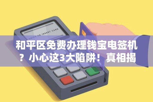 和平区免费办理钱宝电签机？小心这3大陷阱！真相揭秘与避坑指南