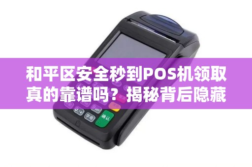 和平区安全秒到POS机领取真的靠谱吗？揭秘背后隐藏的三大风险！