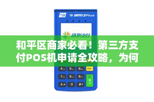 和平区商家必看！第三方支付POS机申请全攻略，为何90%的商家都选错了服务商？