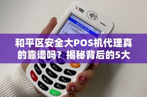 和平区安全大POS机代理真的靠谱吗？揭秘背后的5大风险与机遇！