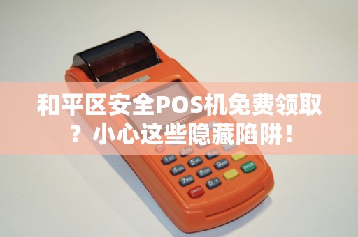和平区安全POS机免费领取？小心这些隐藏陷阱！