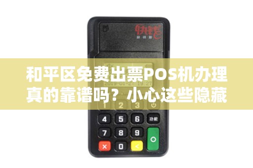 和平区免费出票POS机办理真的靠谱吗？小心这些隐藏陷阱！