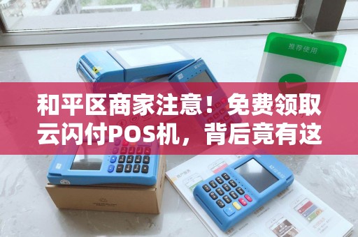 和平区商家注意！免费领取云闪付POS机，背后竟有这些隐藏福利？