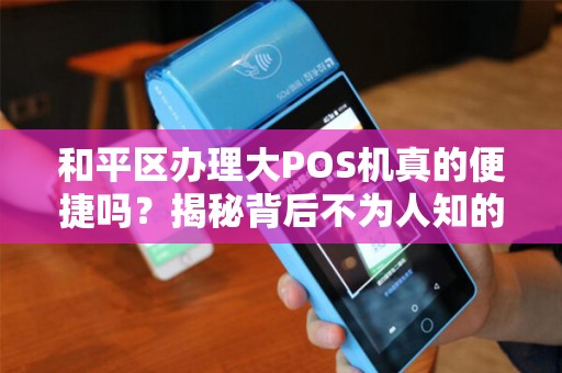 和平区办理大POS机真的便捷吗？揭秘背后不为人知的套路！