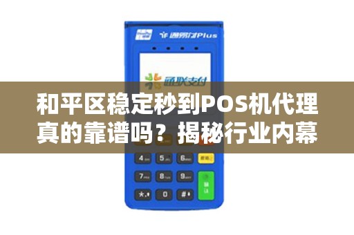 和平区稳定秒到POS机代理真的靠谱吗？揭秘行业内幕与避坑指南！