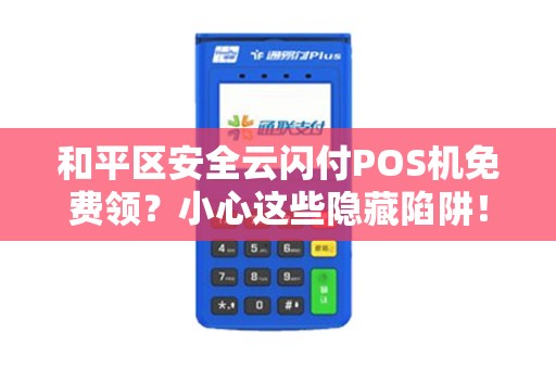 和平区安全云闪付POS机免费领？小心这些隐藏陷阱！