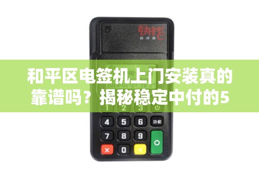 和平区电签机上门安装真的靠谱吗？揭秘稳定中付的5大隐藏优势！