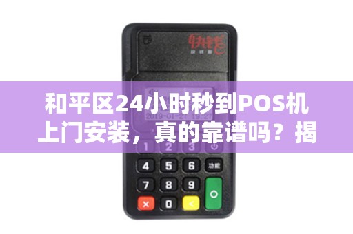 和平区24小时秒到POS机上门安装，真的靠谱吗？揭秘行业内幕！