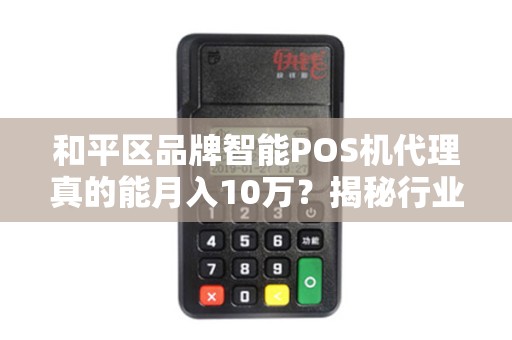 和平区品牌智能POS机代理真的能月入10万？揭秘行业内幕与避坑指南！