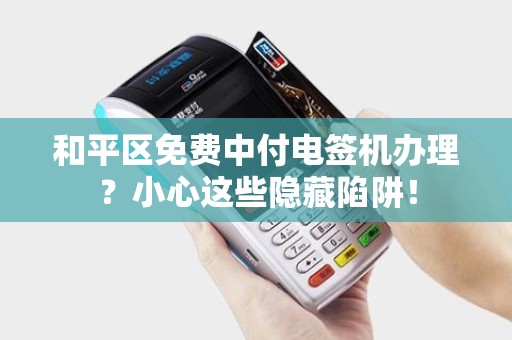 和平区免费中付电签机办理？小心这些隐藏陷阱！