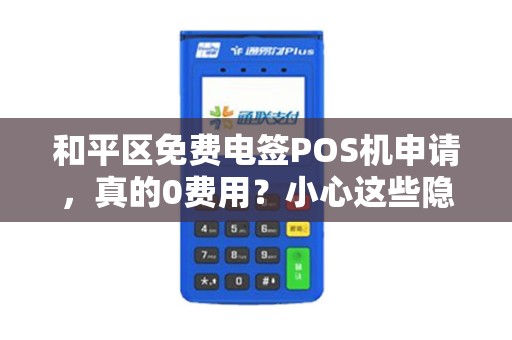 和平区免费电签POS机申请，真的0费用？小心这些隐藏套路！