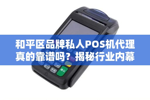 和平区品牌私人POS机代理真的靠谱吗？揭秘行业内幕与避坑指南！