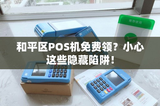 和平区POS机免费领？小心这些隐藏陷阱！