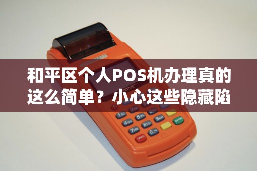 和平区个人POS机办理真的这么简单？小心这些隐藏陷阱！
