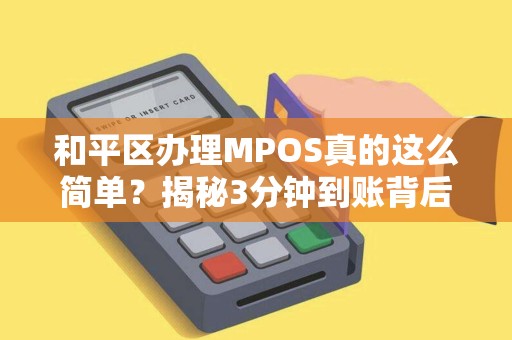 和平区办理MPOS真的这么简单？揭秘3分钟到账背后的秘密！