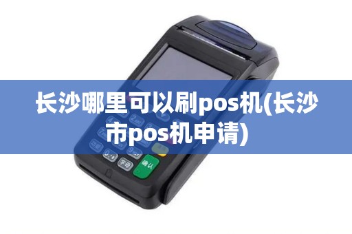 长沙哪里可以刷pos机(长沙市pos机申请)