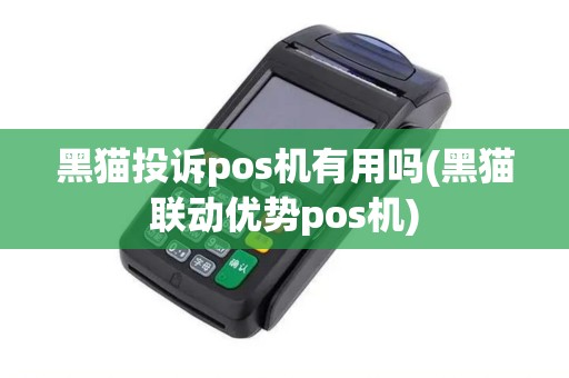 黑猫投诉pos机有用吗(黑猫联动优势pos机)