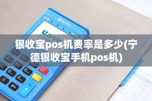 银收宝pos机费率是多少(宁德银收宝手机pos机)