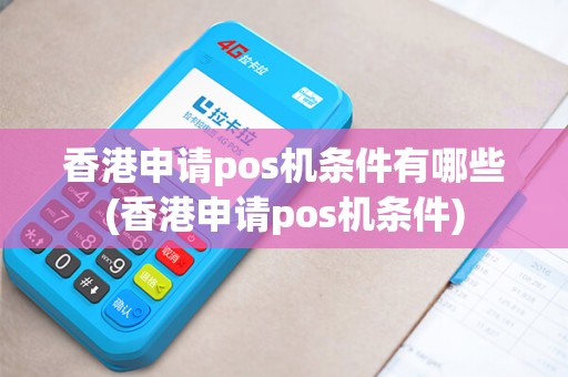 香港申请pos机条件有哪些(香港申请pos机条件)