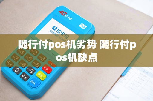随行付pos机劣势 随行付pos机缺点