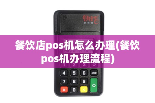 餐饮店pos机怎么办理(餐饮pos机办理流程)
