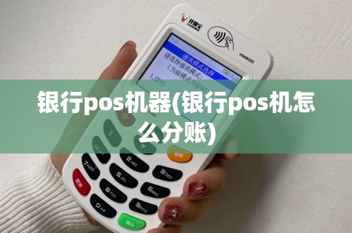 银行pos机器(银行pos机怎么分账)