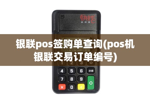 银联pos签购单查询(pos机银联交易订单编号)