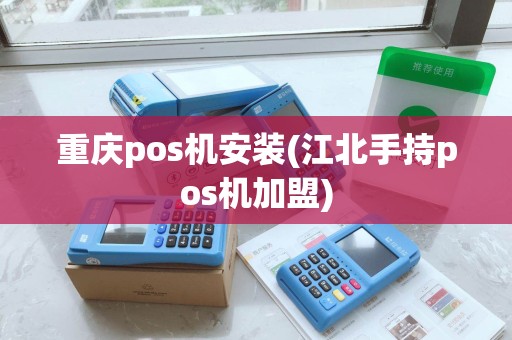 重庆pos机安装(江北手持pos机加盟)